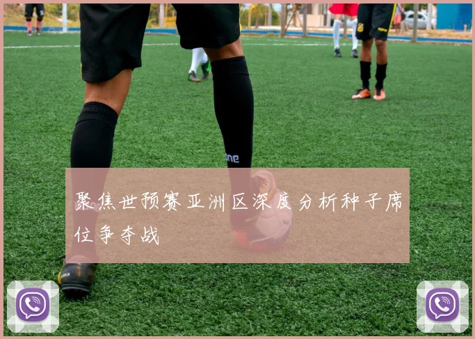聚焦世预赛亚洲区深度分析种子席位争夺战