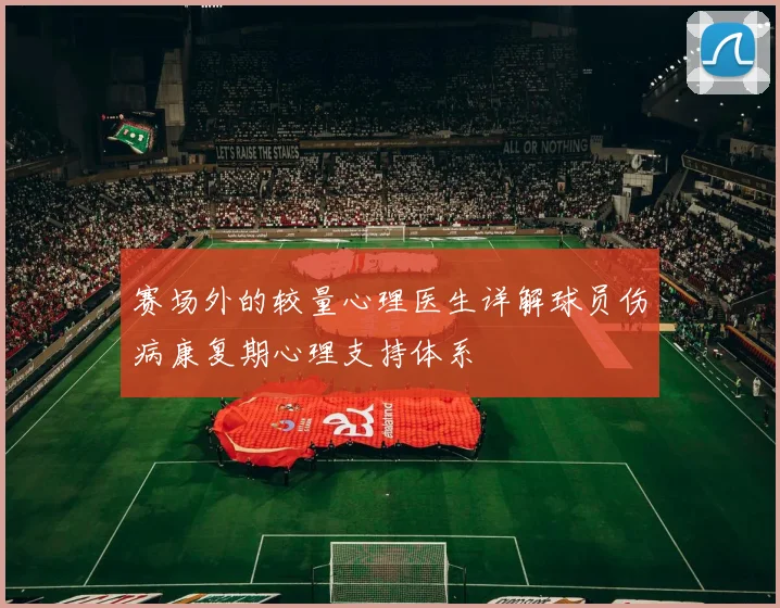 赛场外的较量心理医生详解球员伤病康复期心理支持体系